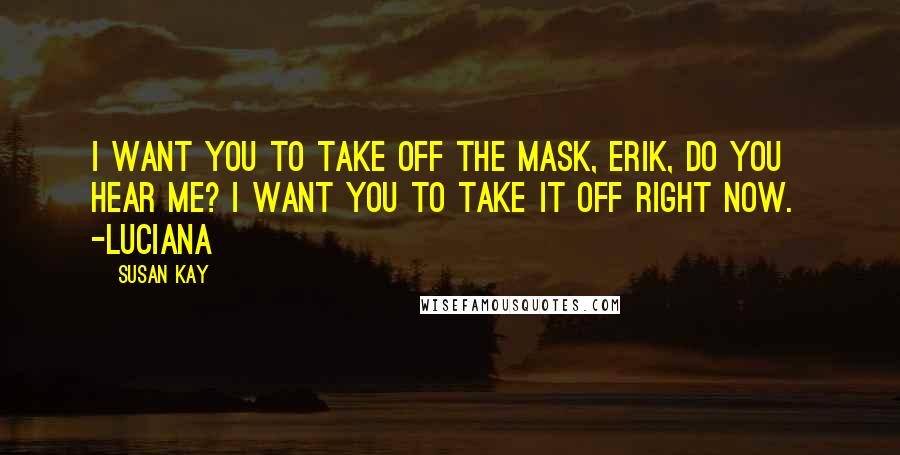 Susan Kay Quotes: I want you to take off the mask, Erik, do you hear me? I want you to take it off right now. -Luciana