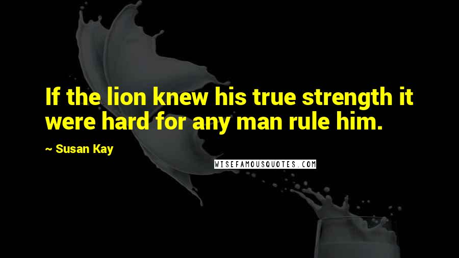 Susan Kay Quotes: If the lion knew his true strength it were hard for any man rule him.