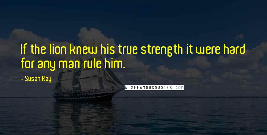 Susan Kay Quotes: If the lion knew his true strength it were hard for any man rule him.