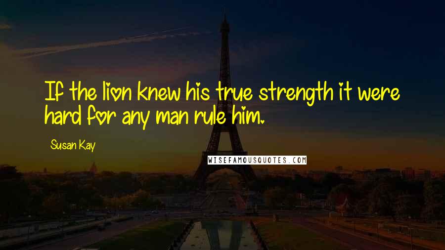 Susan Kay Quotes: If the lion knew his true strength it were hard for any man rule him.