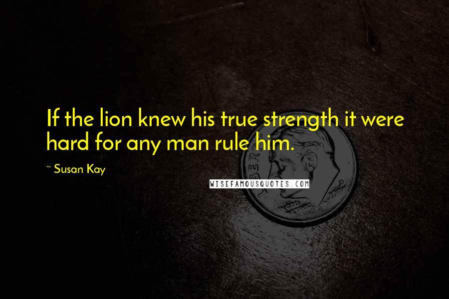 Susan Kay Quotes: If the lion knew his true strength it were hard for any man rule him.