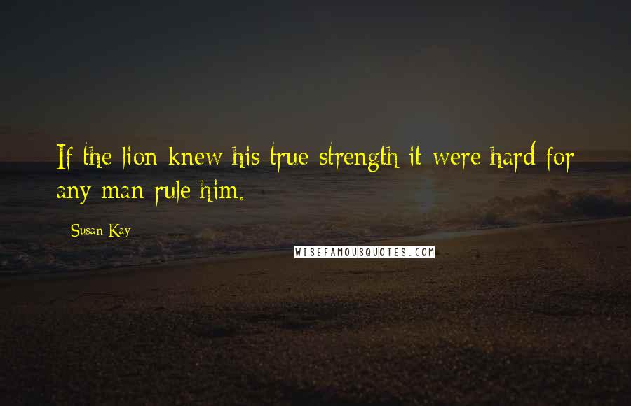 Susan Kay Quotes: If the lion knew his true strength it were hard for any man rule him.