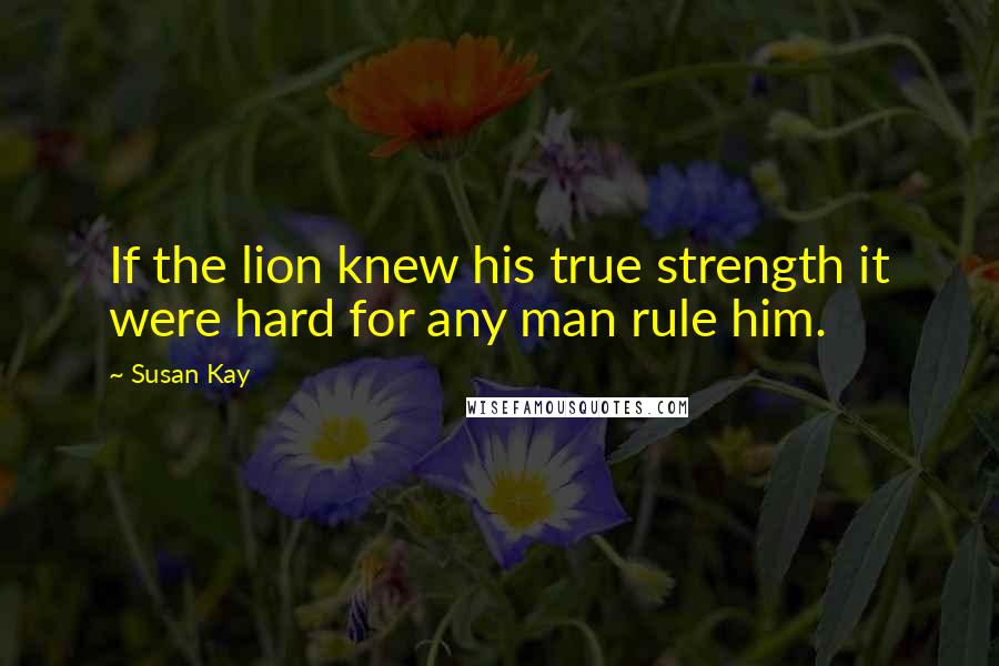 Susan Kay Quotes: If the lion knew his true strength it were hard for any man rule him.