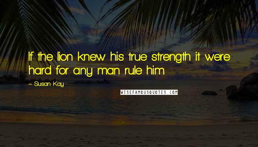 Susan Kay Quotes: If the lion knew his true strength it were hard for any man rule him.