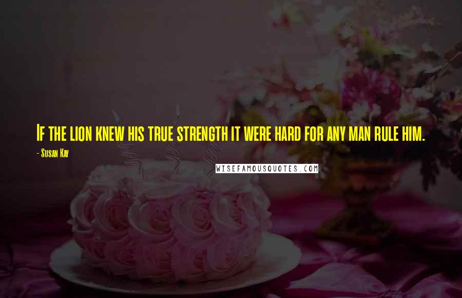 Susan Kay Quotes: If the lion knew his true strength it were hard for any man rule him.