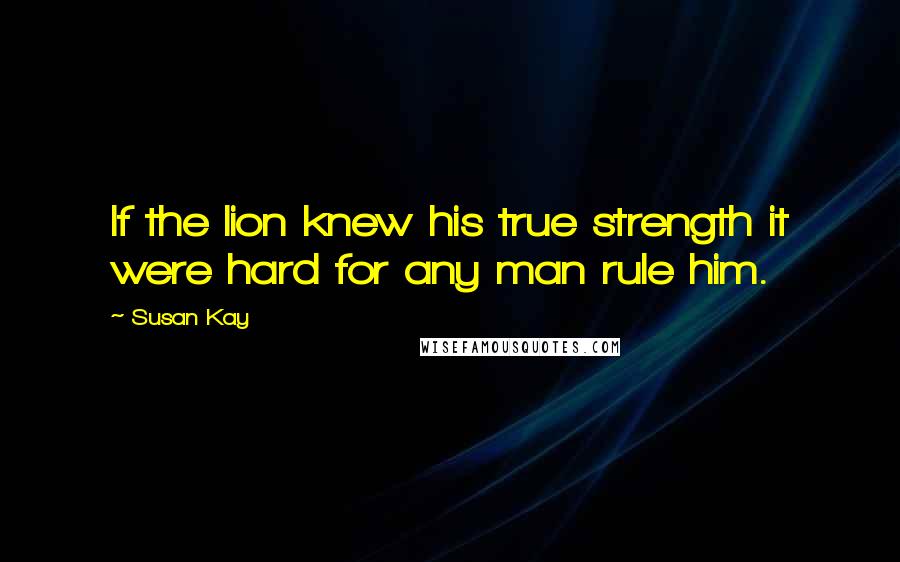 Susan Kay Quotes: If the lion knew his true strength it were hard for any man rule him.