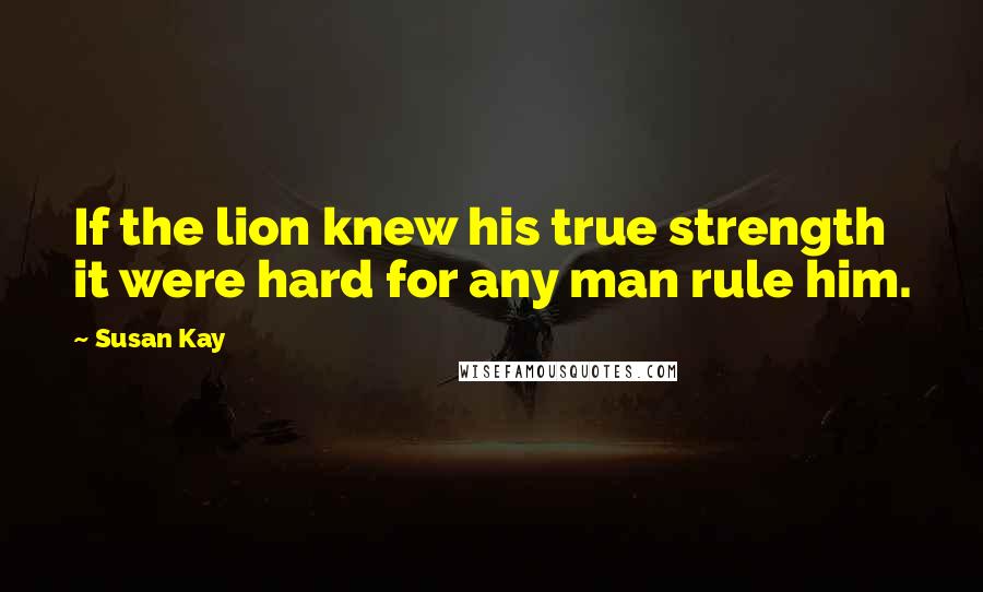Susan Kay Quotes: If the lion knew his true strength it were hard for any man rule him.