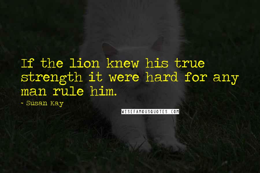 Susan Kay Quotes: If the lion knew his true strength it were hard for any man rule him.
