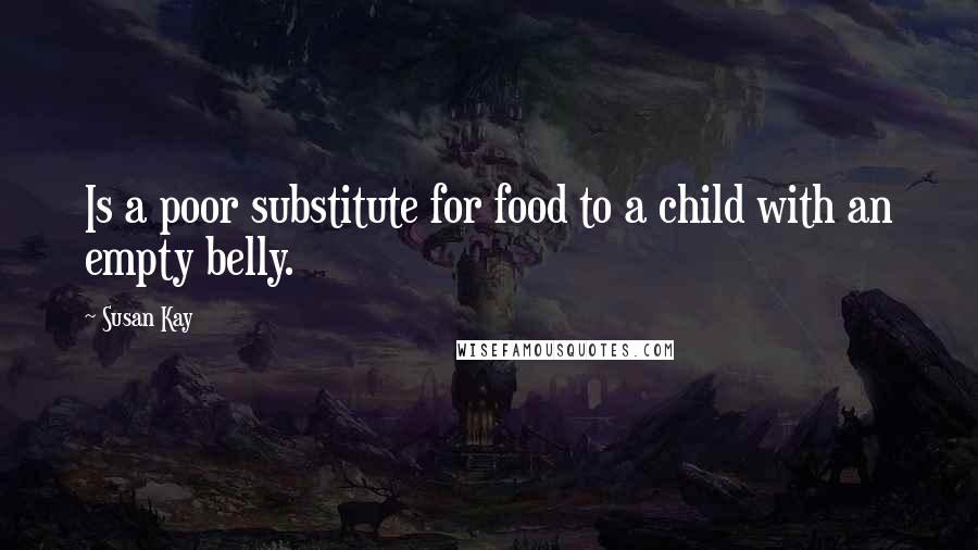 Susan Kay Quotes: Is a poor substitute for food to a child with an empty belly.