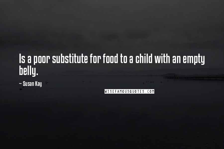 Susan Kay Quotes: Is a poor substitute for food to a child with an empty belly.