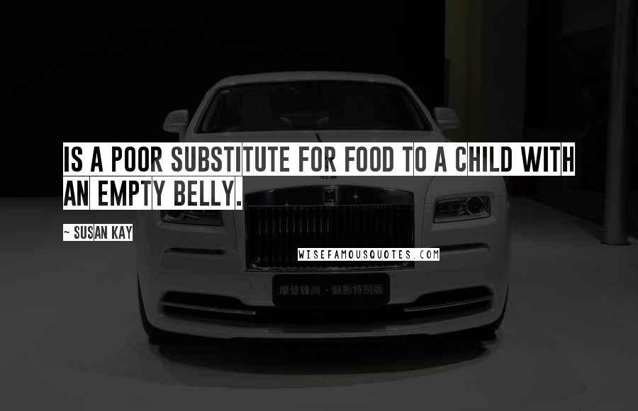 Susan Kay Quotes: Is a poor substitute for food to a child with an empty belly.