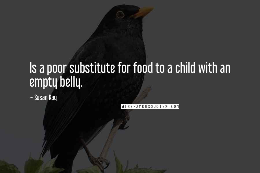 Susan Kay Quotes: Is a poor substitute for food to a child with an empty belly.