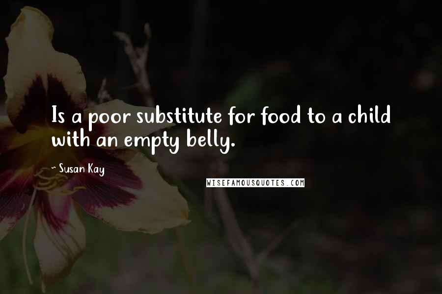 Susan Kay Quotes: Is a poor substitute for food to a child with an empty belly.