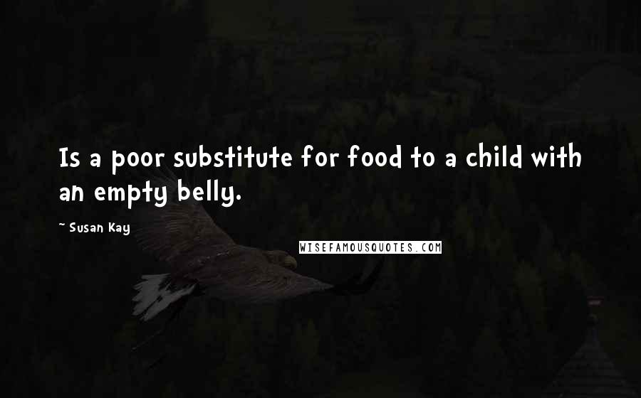 Susan Kay Quotes: Is a poor substitute for food to a child with an empty belly.