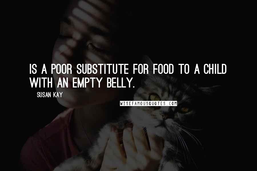 Susan Kay Quotes: Is a poor substitute for food to a child with an empty belly.