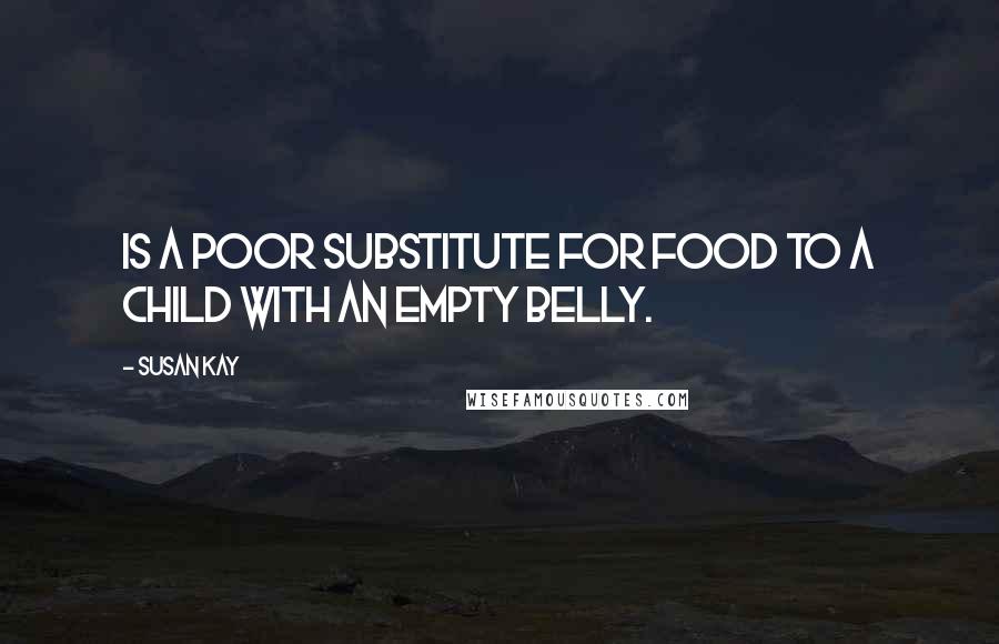 Susan Kay Quotes: Is a poor substitute for food to a child with an empty belly.