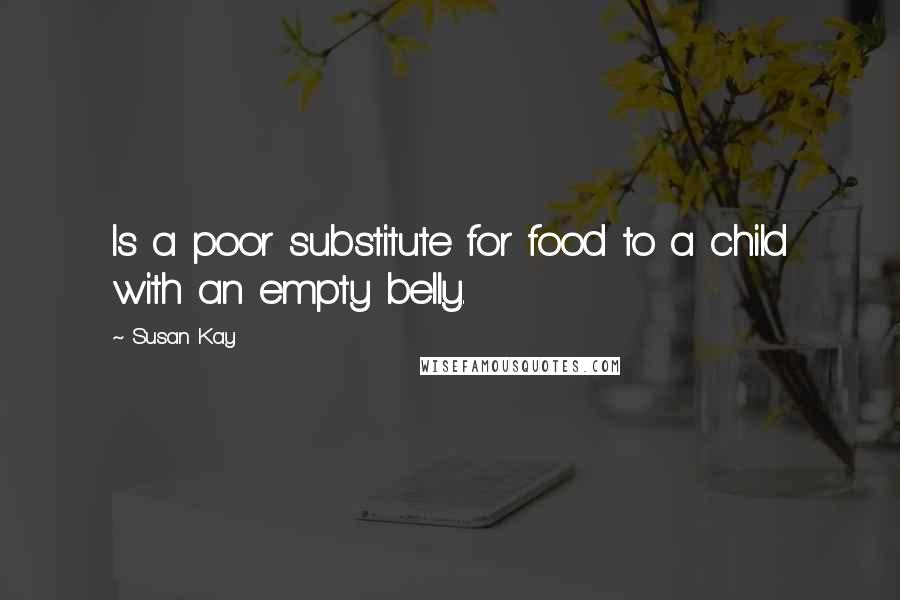 Susan Kay Quotes: Is a poor substitute for food to a child with an empty belly.