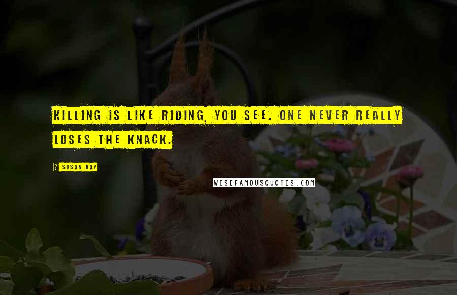 Susan Kay Quotes: Killing is like riding, you see. One never really loses the knack.