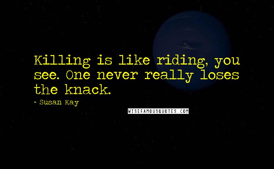 Susan Kay Quotes: Killing is like riding, you see. One never really loses the knack.