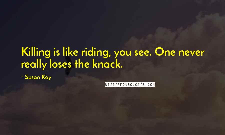 Susan Kay Quotes: Killing is like riding, you see. One never really loses the knack.