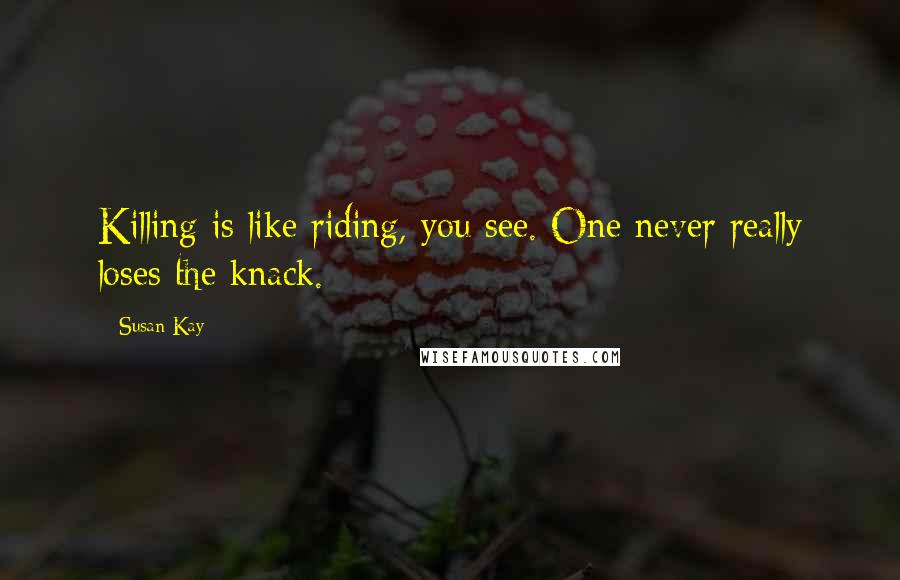 Susan Kay Quotes: Killing is like riding, you see. One never really loses the knack.