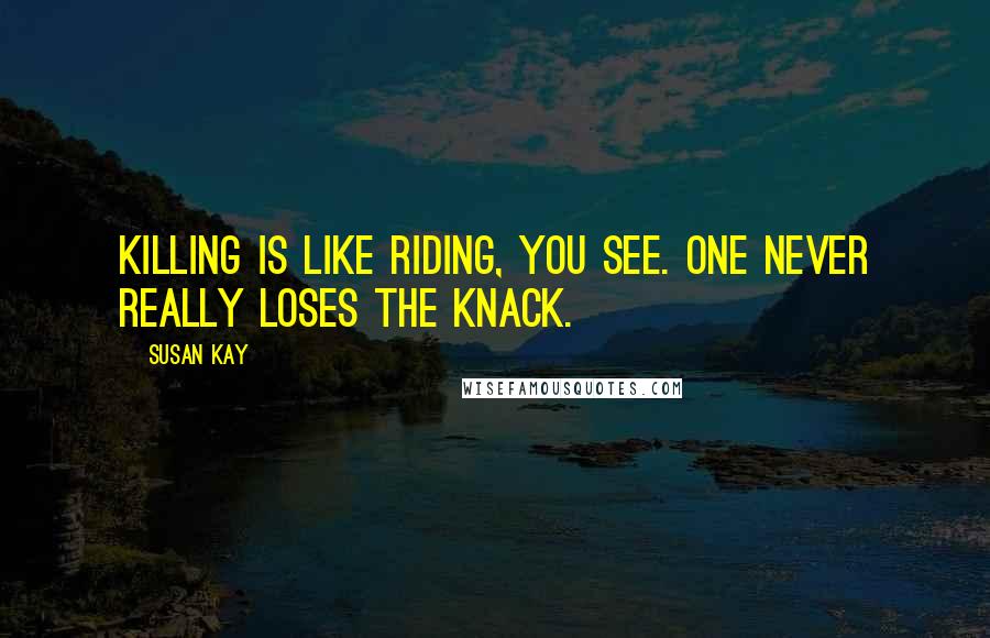 Susan Kay Quotes: Killing is like riding, you see. One never really loses the knack.