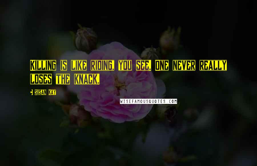 Susan Kay Quotes: Killing is like riding, you see. One never really loses the knack.