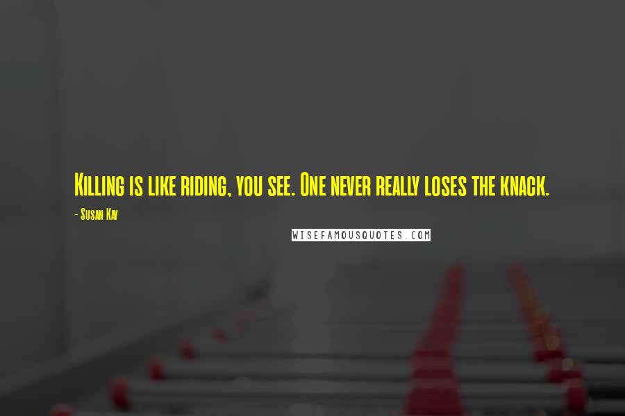 Susan Kay Quotes: Killing is like riding, you see. One never really loses the knack.