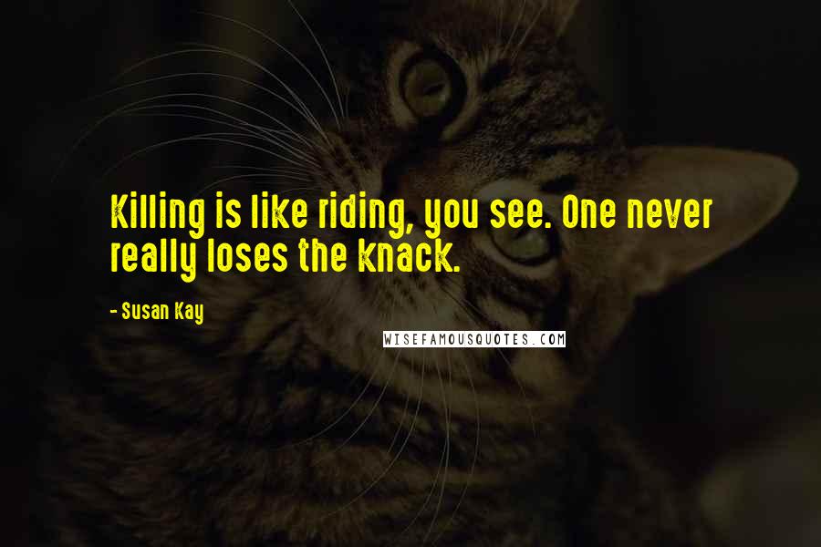 Susan Kay Quotes: Killing is like riding, you see. One never really loses the knack.