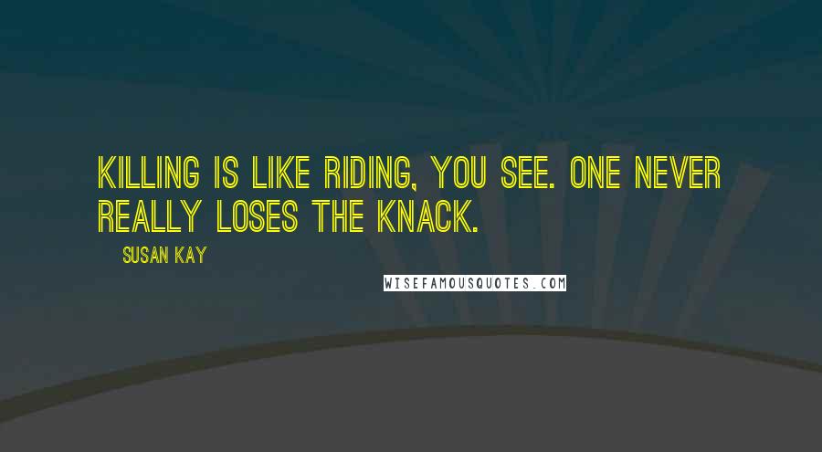 Susan Kay Quotes: Killing is like riding, you see. One never really loses the knack.