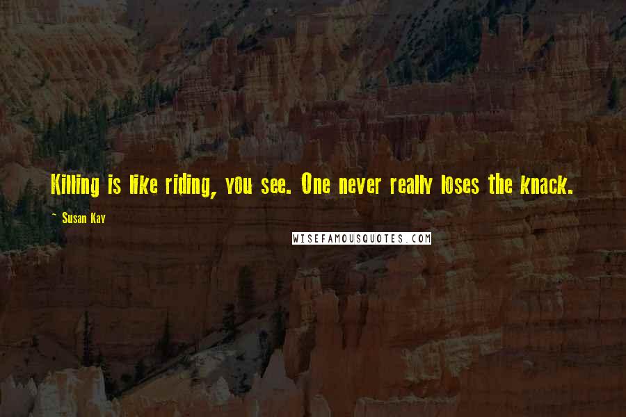 Susan Kay Quotes: Killing is like riding, you see. One never really loses the knack.