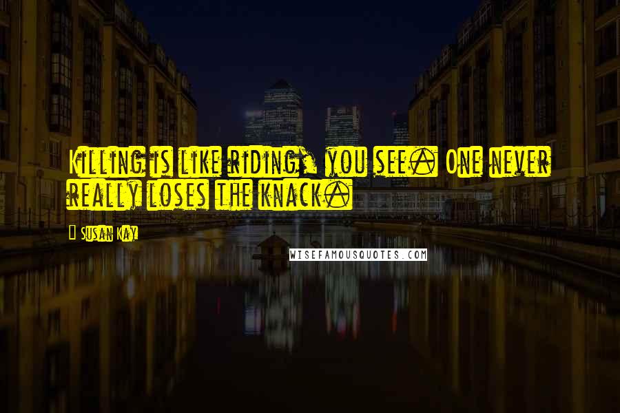 Susan Kay Quotes: Killing is like riding, you see. One never really loses the knack.