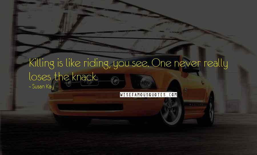 Susan Kay Quotes: Killing is like riding, you see. One never really loses the knack.