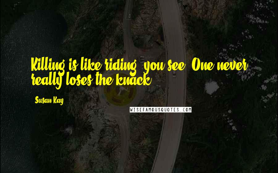 Susan Kay Quotes: Killing is like riding, you see. One never really loses the knack.