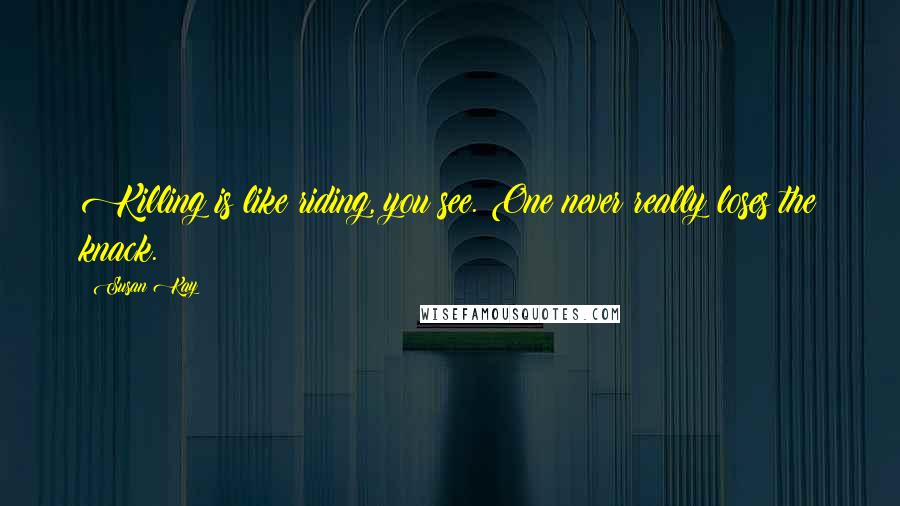 Susan Kay Quotes: Killing is like riding, you see. One never really loses the knack.