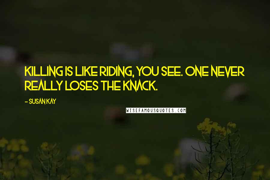 Susan Kay Quotes: Killing is like riding, you see. One never really loses the knack.