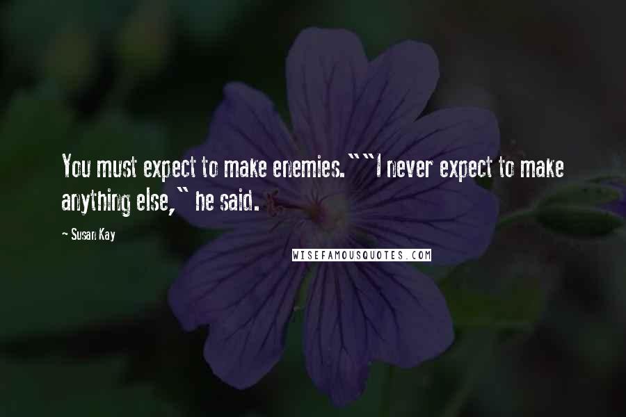 Susan Kay Quotes: You must expect to make enemies.""I never expect to make anything else," he said.