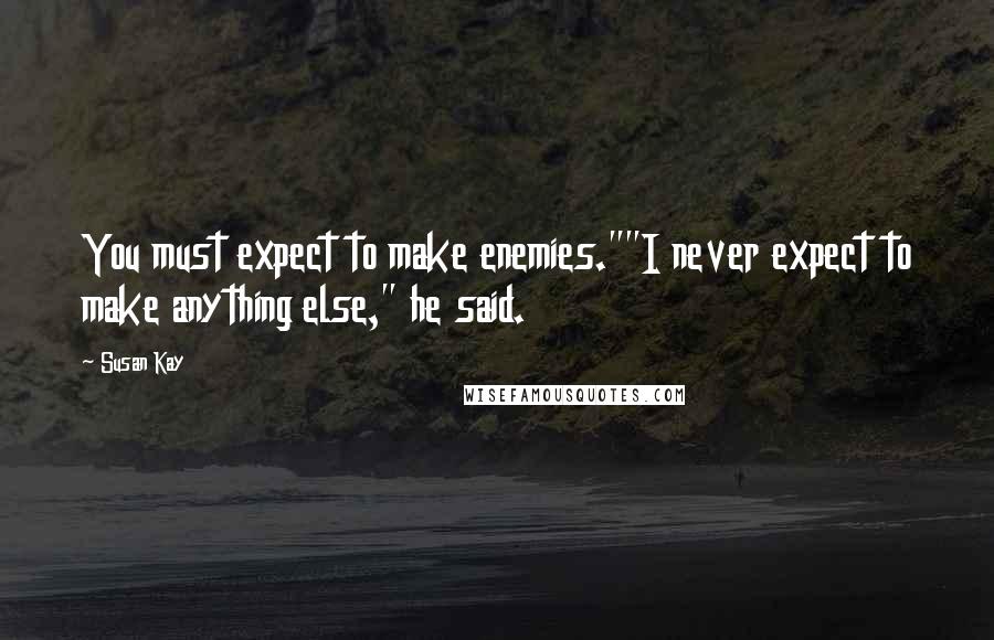 Susan Kay Quotes: You must expect to make enemies.""I never expect to make anything else," he said.