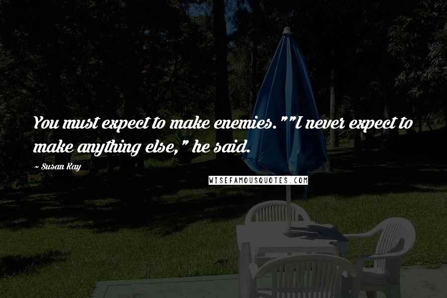 Susan Kay Quotes: You must expect to make enemies.""I never expect to make anything else," he said.