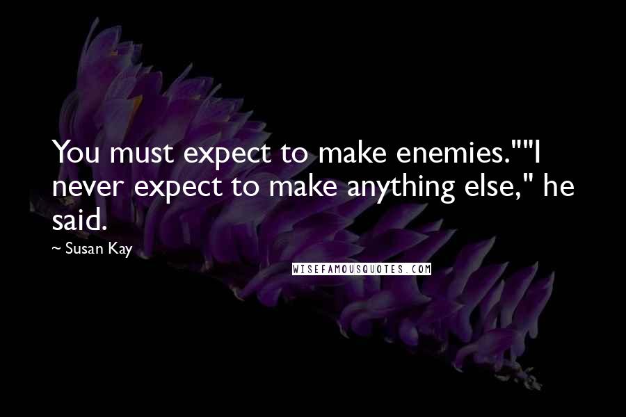 Susan Kay Quotes: You must expect to make enemies.""I never expect to make anything else," he said.