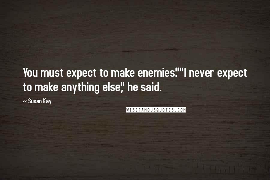 Susan Kay Quotes: You must expect to make enemies.""I never expect to make anything else," he said.