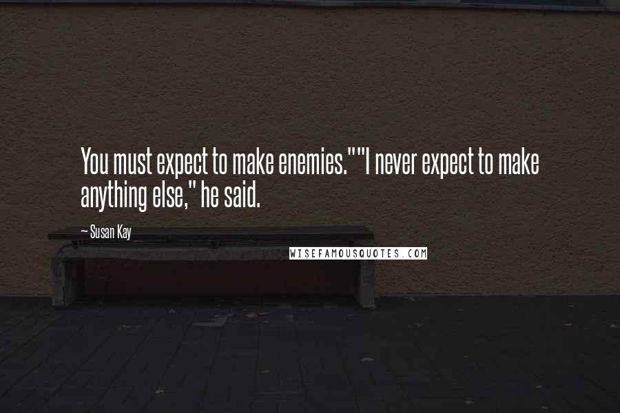 Susan Kay Quotes: You must expect to make enemies.""I never expect to make anything else," he said.