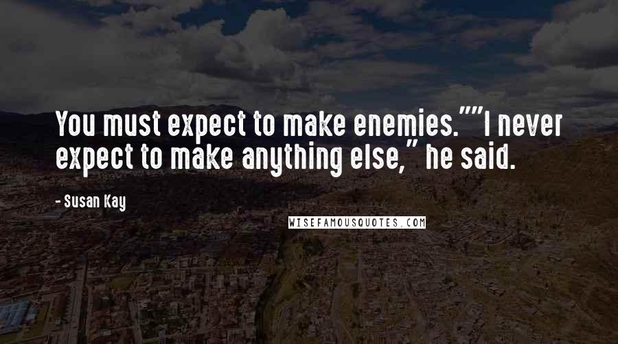 Susan Kay Quotes: You must expect to make enemies.""I never expect to make anything else," he said.