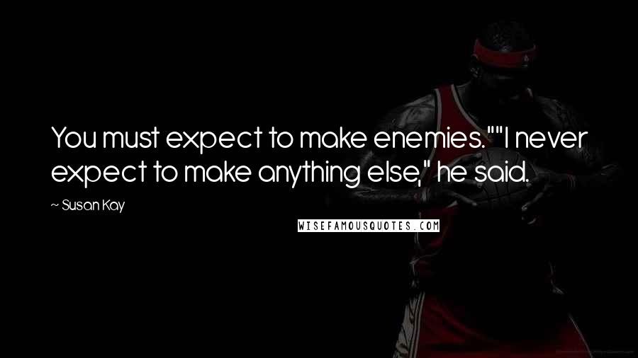 Susan Kay Quotes: You must expect to make enemies.""I never expect to make anything else," he said.