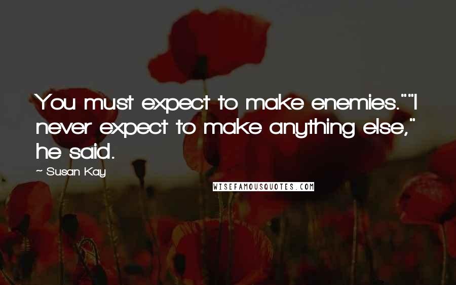 Susan Kay Quotes: You must expect to make enemies.""I never expect to make anything else," he said.