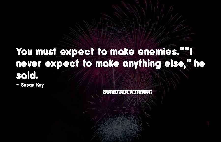 Susan Kay Quotes: You must expect to make enemies.""I never expect to make anything else," he said.