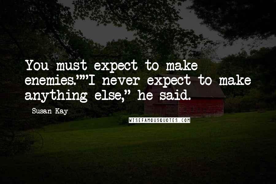 Susan Kay Quotes: You must expect to make enemies.""I never expect to make anything else," he said.