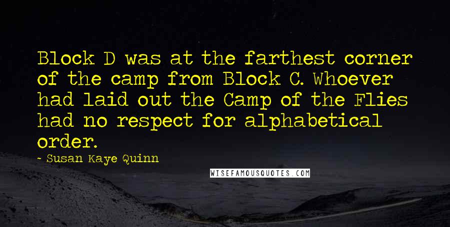 Susan Kaye Quinn Quotes: Block D was at the farthest corner of the camp from Block C. Whoever had laid out the Camp of the Flies had no respect for alphabetical order.