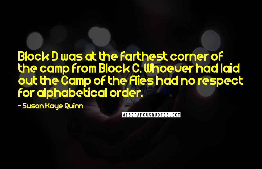 Susan Kaye Quinn Quotes: Block D was at the farthest corner of the camp from Block C. Whoever had laid out the Camp of the Flies had no respect for alphabetical order.