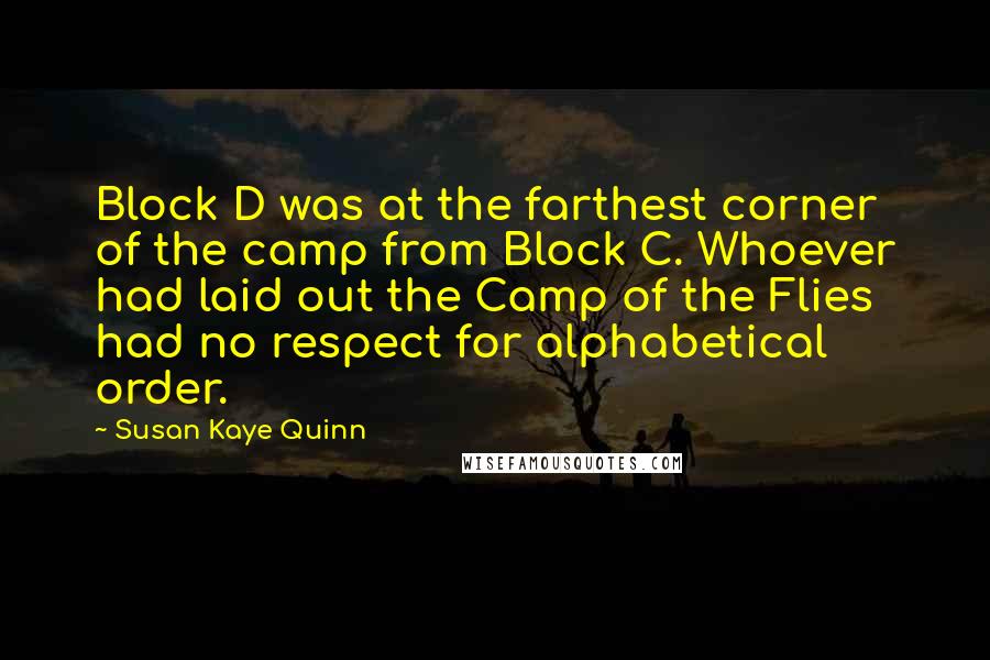 Susan Kaye Quinn Quotes: Block D was at the farthest corner of the camp from Block C. Whoever had laid out the Camp of the Flies had no respect for alphabetical order.